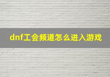 dnf工会频道怎么进入游戏