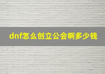 dnf怎么创立公会啊多少钱