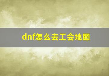 dnf怎么去工会地图