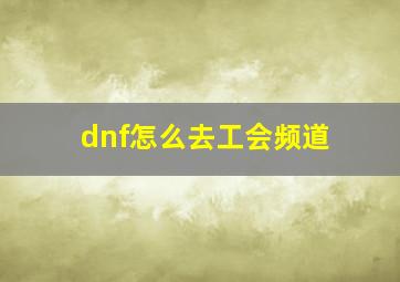 dnf怎么去工会频道