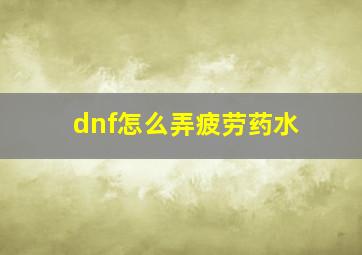 dnf怎么弄疲劳药水