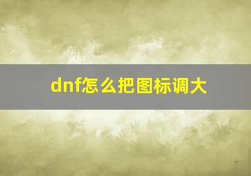 dnf怎么把图标调大