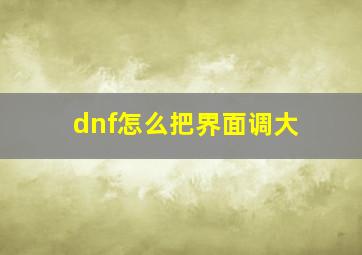 dnf怎么把界面调大