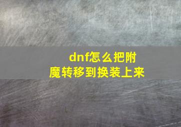 dnf怎么把附魔转移到换装上来