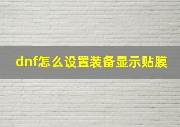 dnf怎么设置装备显示贴膜