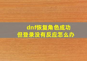 dnf恢复角色成功但登录没有反应怎么办