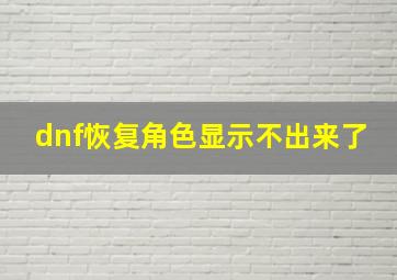 dnf恢复角色显示不出来了