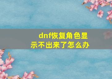 dnf恢复角色显示不出来了怎么办