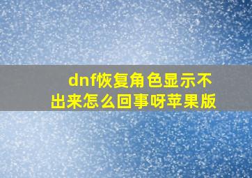 dnf恢复角色显示不出来怎么回事呀苹果版