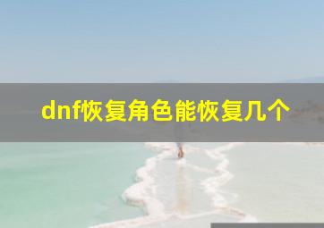 dnf恢复角色能恢复几个