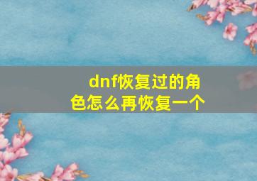 dnf恢复过的角色怎么再恢复一个