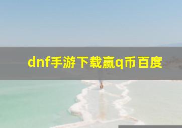 dnf手游下载赢q币百度