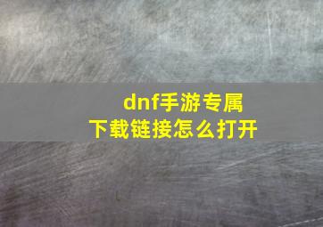 dnf手游专属下载链接怎么打开