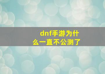 dnf手游为什么一直不公测了