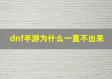 dnf手游为什么一直不出来