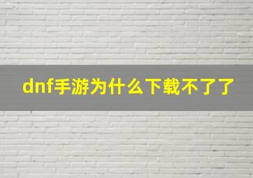 dnf手游为什么下载不了了