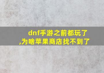 dnf手游之前都玩了,为啥苹果商店找不到了