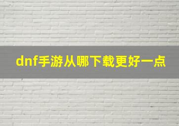 dnf手游从哪下载更好一点