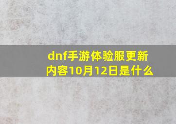 dnf手游体验服更新内容10月12日是什么