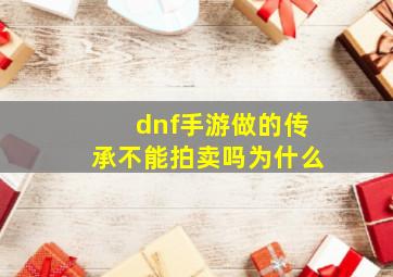 dnf手游做的传承不能拍卖吗为什么