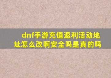 dnf手游充值返利活动地址怎么改啊安全吗是真的吗