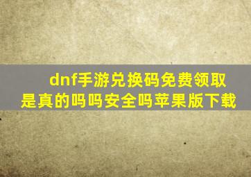 dnf手游兑换码免费领取是真的吗吗安全吗苹果版下载