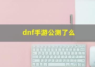 dnf手游公测了么