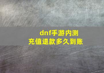 dnf手游内测充值退款多久到账