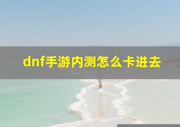 dnf手游内测怎么卡进去