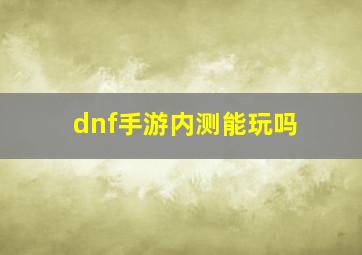 dnf手游内测能玩吗