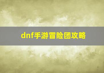 dnf手游冒险团攻略