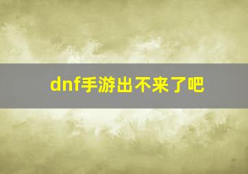 dnf手游出不来了吧