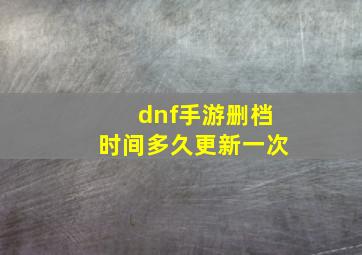 dnf手游删档时间多久更新一次