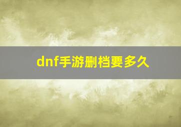 dnf手游删档要多久