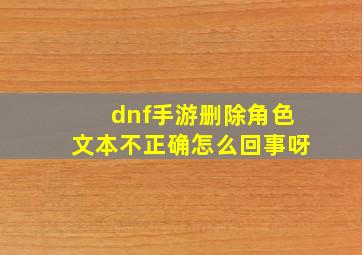 dnf手游删除角色文本不正确怎么回事呀