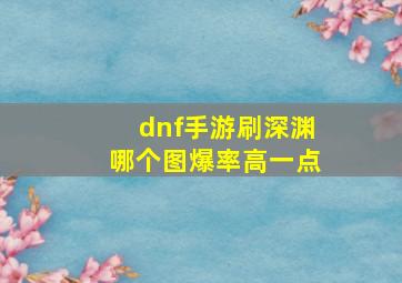 dnf手游刷深渊哪个图爆率高一点