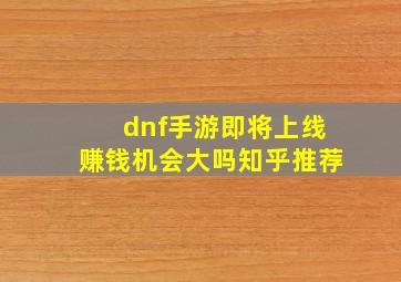 dnf手游即将上线赚钱机会大吗知乎推荐