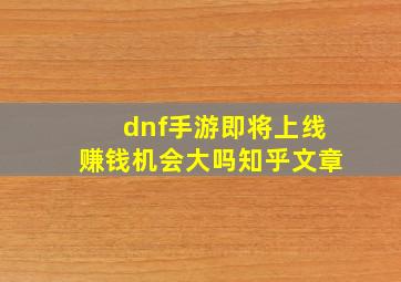 dnf手游即将上线赚钱机会大吗知乎文章