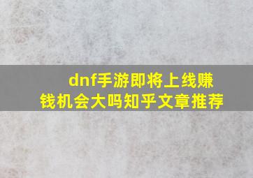 dnf手游即将上线赚钱机会大吗知乎文章推荐