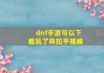 dnf手游可以下载玩了吗知乎视频