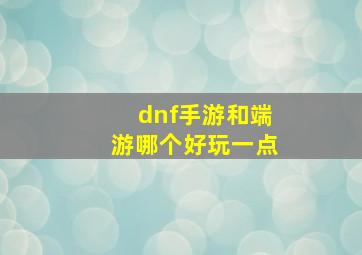 dnf手游和端游哪个好玩一点