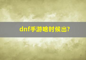 dnf手游啥时候出?