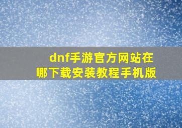 dnf手游官方网站在哪下载安装教程手机版