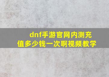 dnf手游官网内测充值多少钱一次啊视频教学