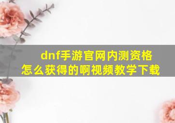 dnf手游官网内测资格怎么获得的啊视频教学下载