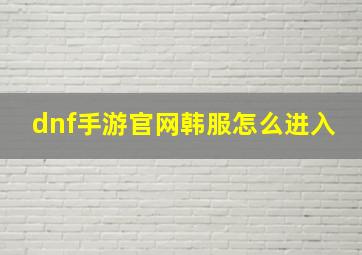 dnf手游官网韩服怎么进入