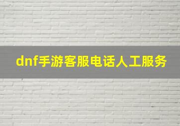 dnf手游客服电话人工服务