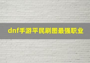 dnf手游平民刷图最强职业