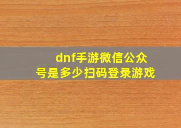 dnf手游微信公众号是多少扫码登录游戏