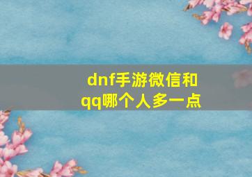 dnf手游微信和qq哪个人多一点